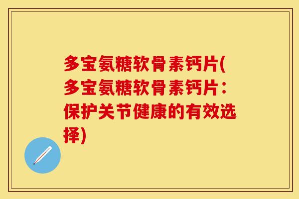 多宝氨糖软骨素钙片(多宝氨糖软骨素钙片：保护关节健康的有效选择)