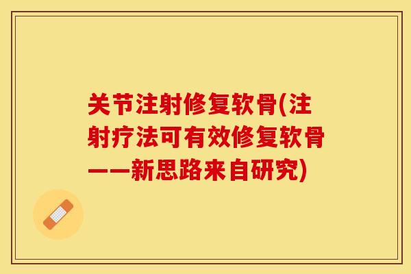 关节注射修复软骨(注射疗法可有效修复软骨——新思路来自研究)