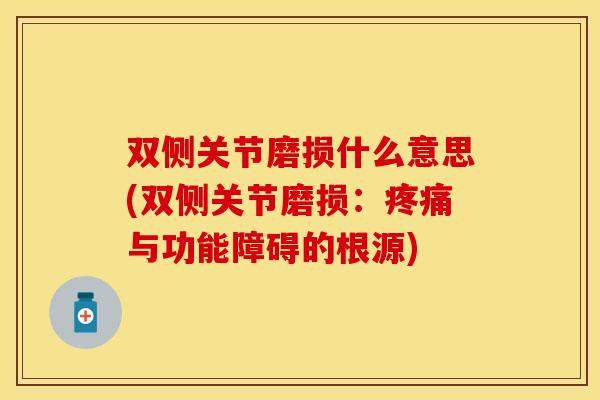 双侧关节磨损什么意思(双侧关节磨损：疼痛与功能障碍的根源)