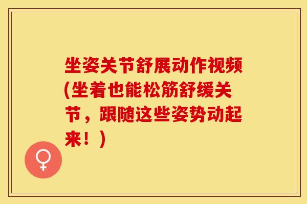 坐姿关节舒展动作视频(坐着也能松筋舒缓关节，跟随这些姿势动起来！)