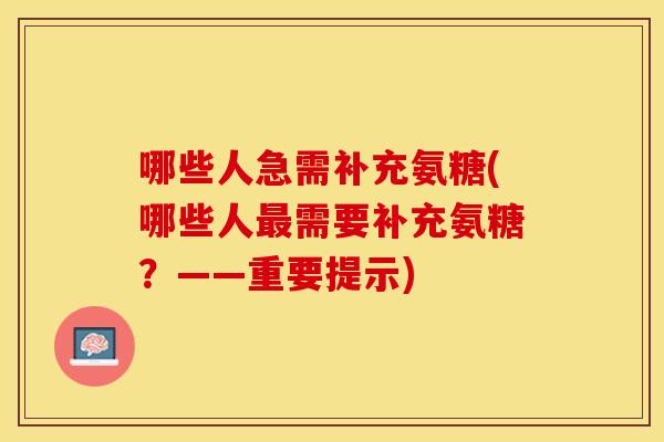 哪些人急需补充氨糖(哪些人最需要补充氨糖？——重要提示)