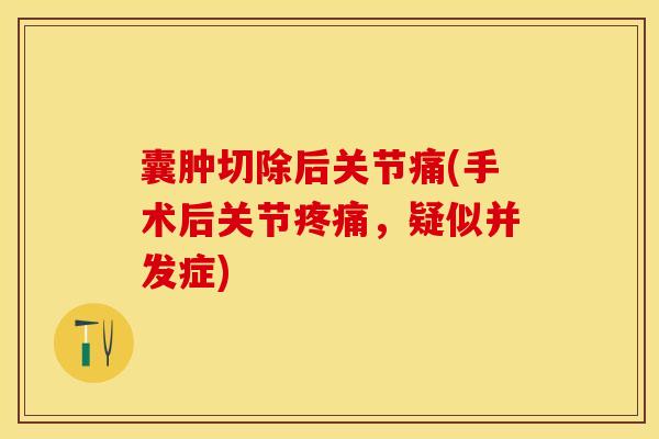 囊肿切除后关节痛(手术后关节疼痛，疑似并发症)