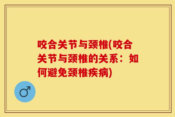 咬合关节与颈椎(咬合关节与颈椎的关系：如何避免颈椎疾病)