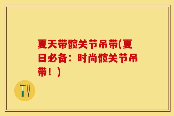 夏天带髋关节吊带(夏日必备：时尚髋关节吊带！)