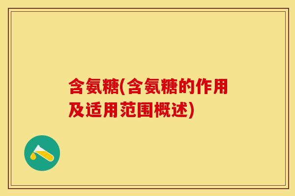 含氨糖(含氨糖的作用及适用范围概述)