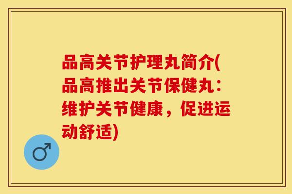 品高关节护理丸简介(品高推出关节保健丸：维护关节健康，促进运动舒适)