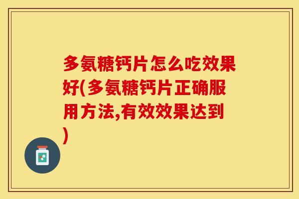 多氨糖钙片怎么吃效果好(多氨糖钙片正确服用方法,有效效果达到)