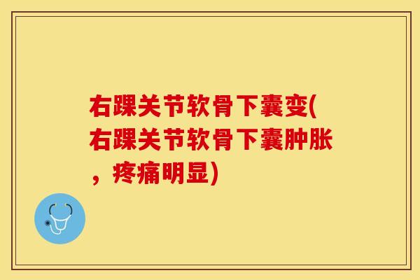 右踝关节软骨下囊变(右踝关节软骨下囊肿胀，疼痛明显)