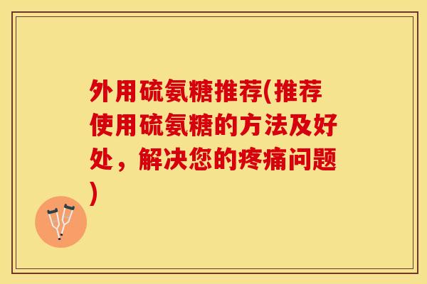 外用硫氨糖推荐(推荐使用硫氨糖的方法及好处，解决您的疼痛问题)