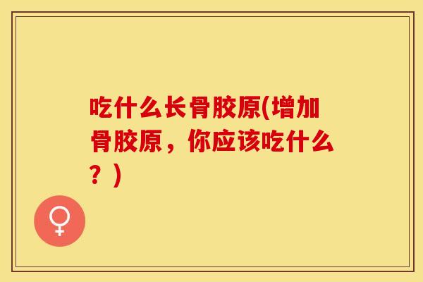 吃什么长骨胶原(增加骨胶原，你应该吃什么？)