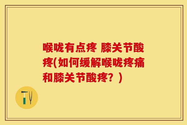 喉咙有点疼 膝关节酸疼(如何缓解喉咙疼痛和膝关节酸疼？)