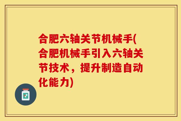 合肥六轴关节机械手(合肥机械手引入六轴关节技术，提升制造自动化能力)