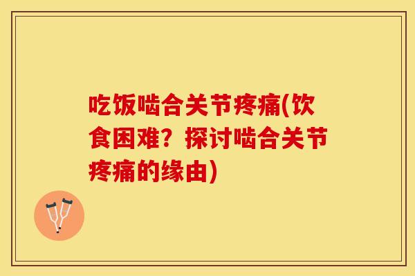 吃饭啮合关节疼痛(饮食困难？探讨啮合关节疼痛的缘由)
