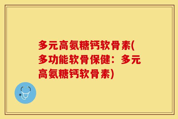 多元高氨糖钙软骨素(多功能软骨保健：多元高氨糖钙软骨素)