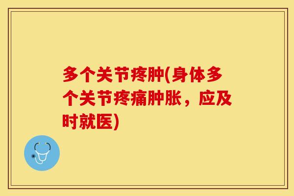 多个关节疼肿(身体多个关节疼痛肿胀，应及时就医)