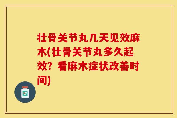 壮骨关节丸几天见效麻木(壮骨关节丸多久起效?看麻木症状改善时间)-第1张图片-关节保镖 壮骨关节丸几天见效麻木(壮骨关节丸多久起效?看麻木症状改善时间)-第1张图片-关节保镖