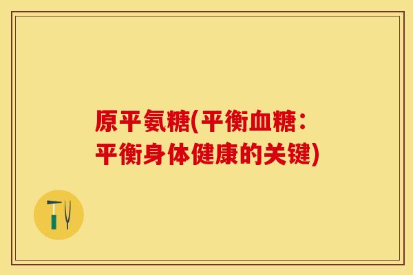 原平氨糖(平衡血糖：平衡身体健康的关键)