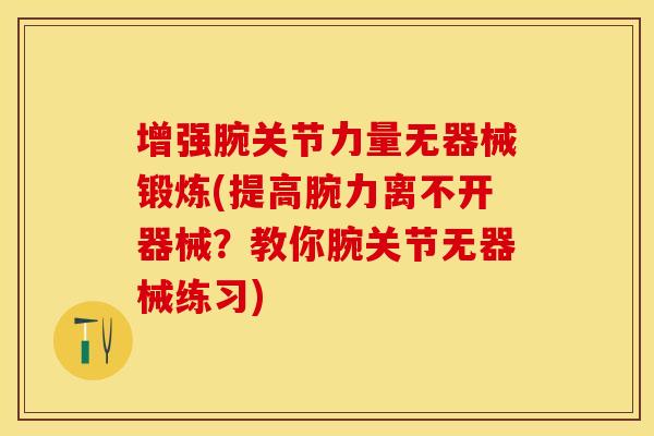 增强腕关节力量无器械锻炼(提高腕力离不开器械？教你腕关节无器械练习)-第1张图片-关节保镖