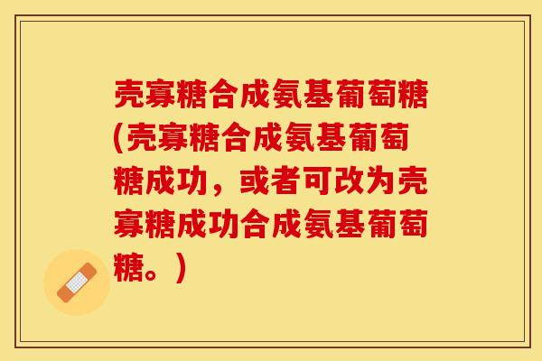 壳寡糖合成氨基葡萄糖(壳寡糖合成氨基葡萄糖成功，或者可改为壳寡糖成功合成氨基葡萄糖。)