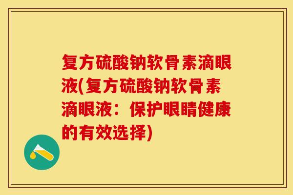 复方硫酸钠软骨素滴眼液(复方硫酸钠软骨素滴眼液：保护眼睛健康的有效选择)