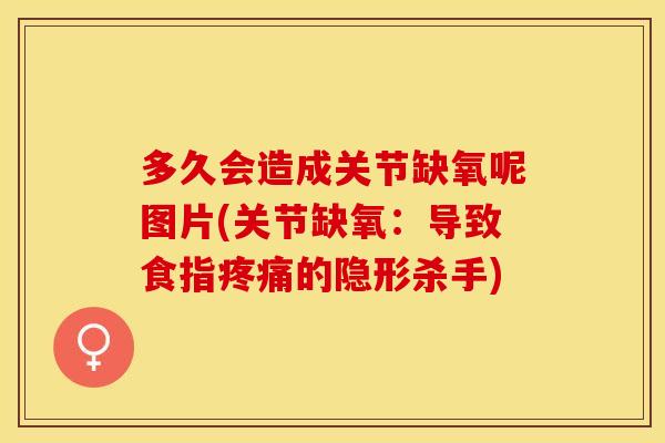 多久会造成关节缺氧呢图片(关节缺氧：导致食指疼痛的隐形杀手)