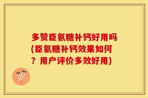 多赞臣氨糖补钙好用吗(臣氨糖补钙效果如何？用户评价多效好用)