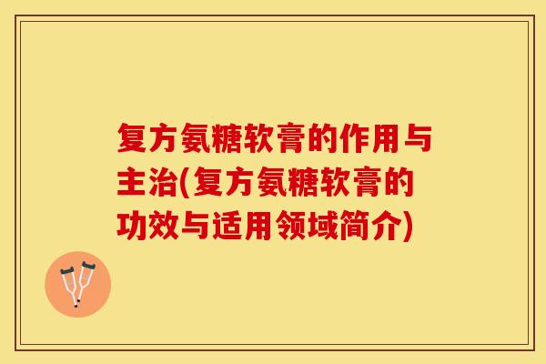 复方氨糖软膏的作用与主治(复方氨糖软膏的功效与适用领域简介)