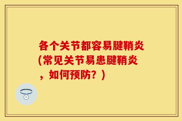 各个关节都容易腱鞘炎(常见关节易患腱鞘炎，如何预防？)