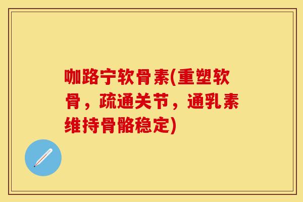 咖路宁软骨素(重塑软骨，疏通关节，通乳素维持骨骼稳定)