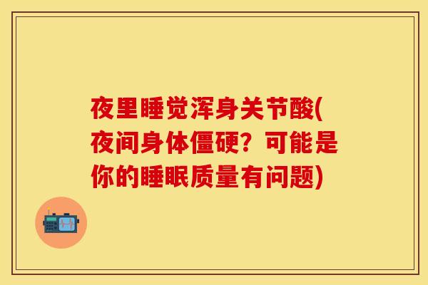 夜里睡觉浑身关节酸(夜间身体僵硬？可能是你的睡眠质量有问题)