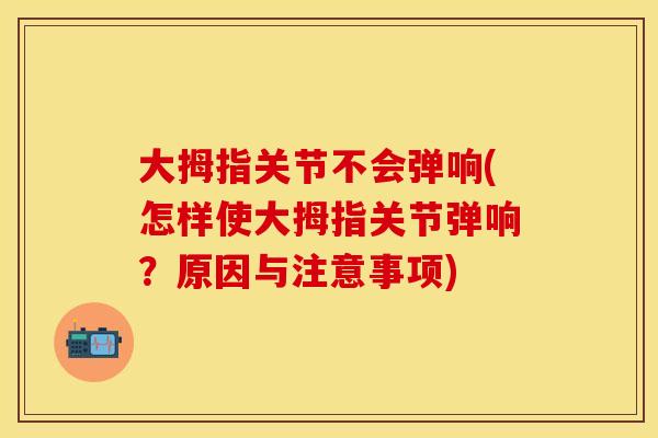 大拇指关节不会弹响(怎样使大拇指关节弹响？原因与注意事项)