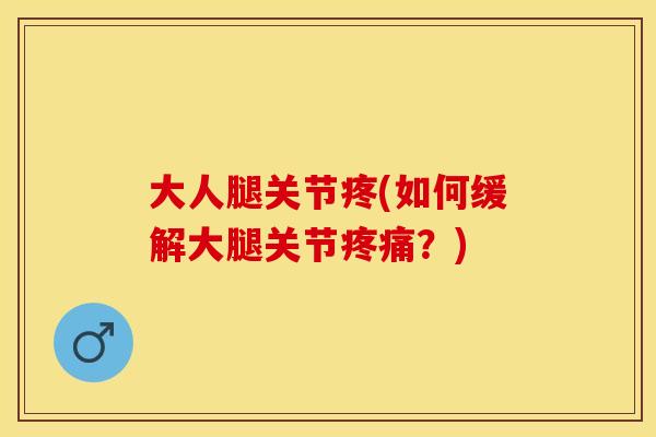 大人腿关节疼(如何缓解大腿关节疼痛？)