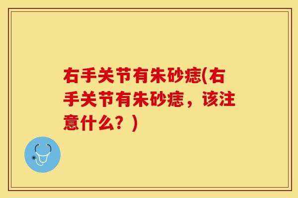 右手关节有朱砂痣(右手关节有朱砂痣，该注意什么？)