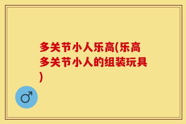 多关节小人乐高(乐高多关节小人的组装玩具)
