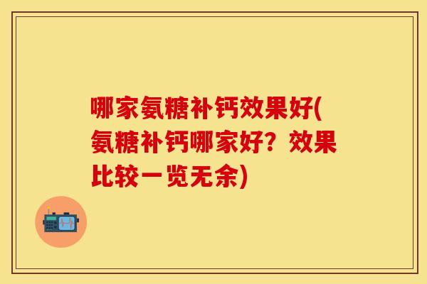 哪家氨糖补钙效果好(氨糖补钙哪家好？效果比较一览无余)