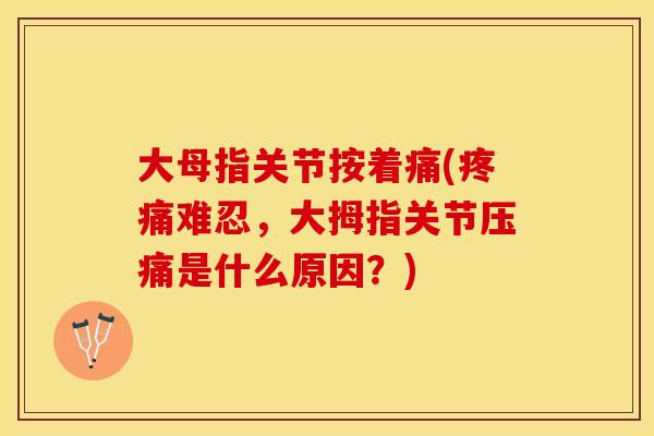 大母指关节按着痛(疼痛难忍，大拇指关节压痛是什么原因？)