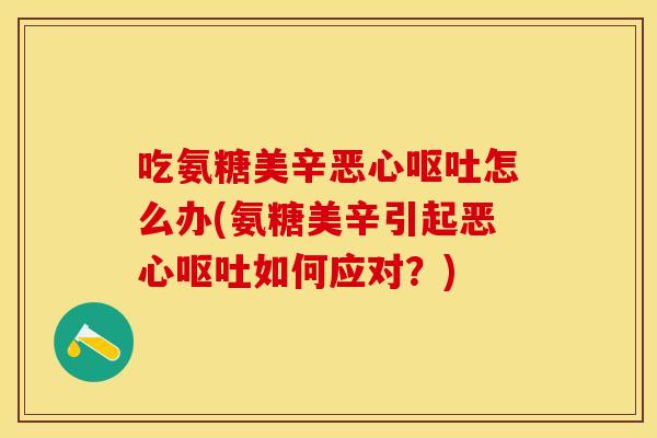 吃氨糖美辛恶心呕吐怎么办(氨糖美辛引起恶心呕吐如何应对？)
