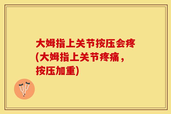 大姆指上关节按压会疼(大姆指上关节疼痛，按压加重)