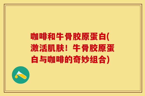 咖啡和牛骨胶原蛋白(激活肌肤！牛骨胶原蛋白与咖啡的奇妙组合)