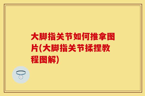 大脚指关节如何推拿图片(大脚指关节揉捏教程图解)