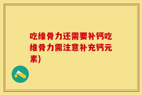 吃维骨力还需要补钙吃维骨力需注意补充钙元素)