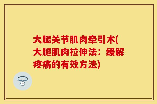 大腿关节肌肉牵引术(大腿肌肉拉伸法：缓解疼痛的有效方法)