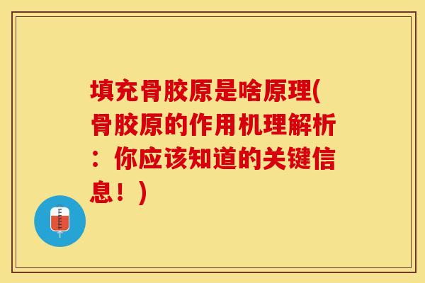 填充骨胶原是啥原理(骨胶原的作用机理解析：你应该知道的关键信息！)