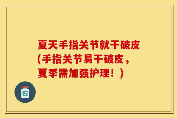 夏天手指关节就干破皮(手指关节易干破皮，夏季需加强护理！)