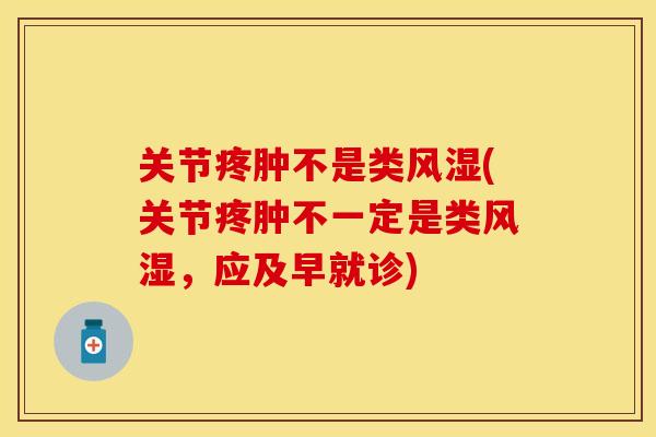 关节疼肿不是类风湿(关节疼肿不一定是类风湿，应及早就诊)