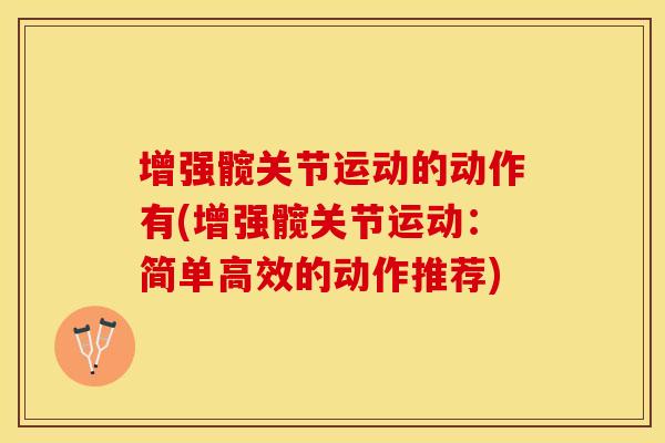 增强髋关节运动的动作有(增强髋关节运动：简单高效的动作推荐)