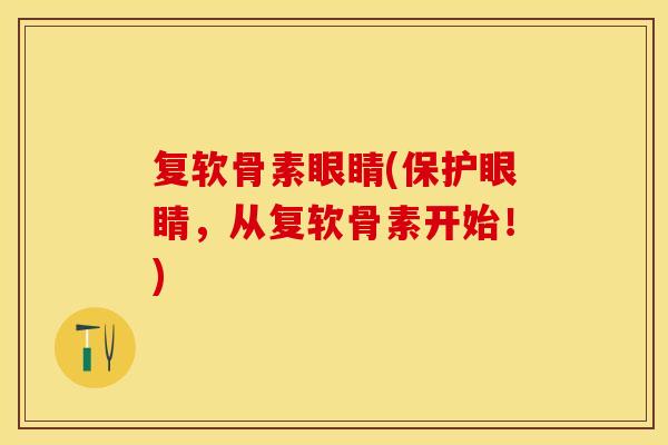 复软骨素眼睛(保护眼睛，从复软骨素开始！)