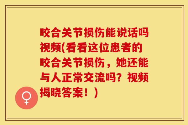 咬合关节损伤能说话吗视频(看看这位患者的咬合关节损伤，她还能与人正常交流吗？视频揭晓答案！)