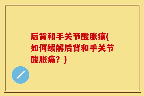 后背和手关节酸胀痛(如何缓解后背和手关节酸胀痛？)