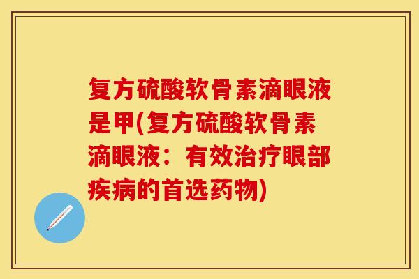 复方硫酸软骨素滴眼液是甲(复方硫酸软骨素滴眼液：有效治疗眼部疾病的首选药物)